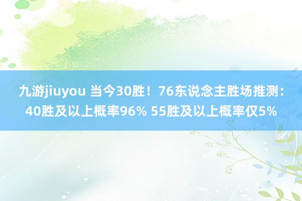 九游jiuyou 当今30胜！76东说念主胜场推测：40胜及以上概率96% 55胜及以上概率仅5%