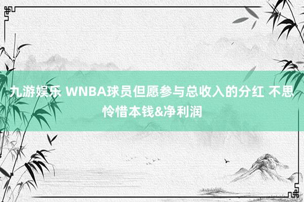 九游娱乐 WNBA球员但愿参与总收入的分红 不思怜惜本钱&净利润