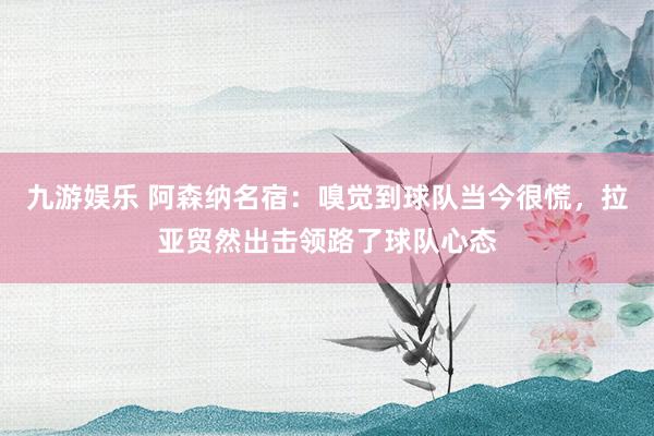 九游娱乐 阿森纳名宿：嗅觉到球队当今很慌，拉亚贸然出击领路了球队心态