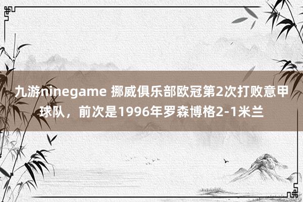 九游ninegame 挪威俱乐部欧冠第2次打败意甲球队，前次是1996年罗森博格2-1米兰