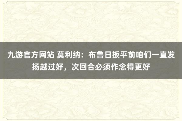 九游官方网站 莫利纳：布鲁日扳平前咱们一直发扬越过好，次回合必须作念得更好
