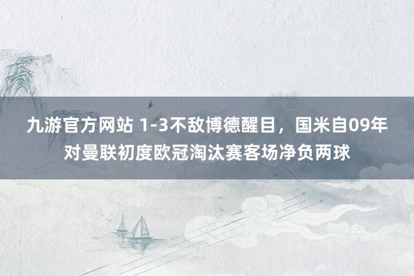 九游官方网站 1-3不敌博德醒目，国米自09年对曼联初度欧冠淘汰赛客场净负两球