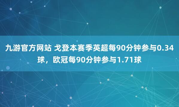 九游官方网站 戈登本赛季英超每90分钟参与0.34球，欧冠每90分钟参与1.71球