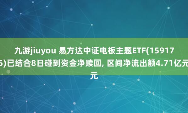 九游jiuyou 易方达中证电板主题ETF(159175)已结合8日碰到资金净赎回， 区间净流出额4.71亿元