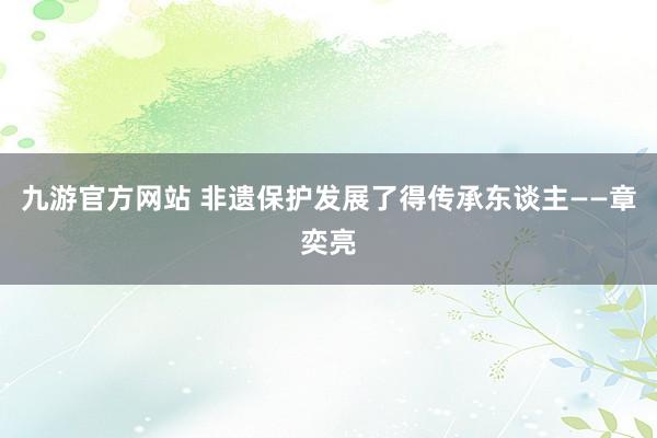 九游官方网站 非遗保护发展了得传承东谈主——章奕亮