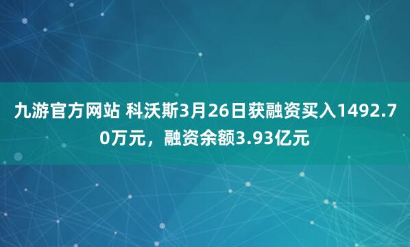 九游官方网站 科沃斯3月26日获融资买入1492.70万元，融资余额3.93亿元