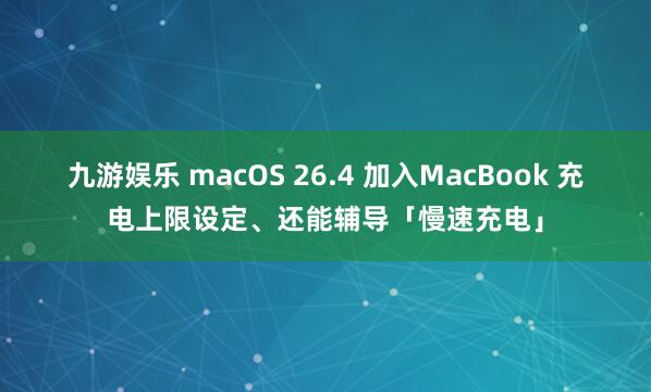 九游娱乐 macOS 26.4 加入MacBook 充电上限设定、还能辅导「慢速充电」