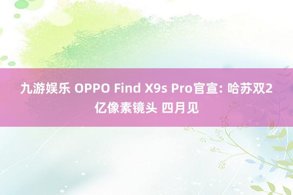 九游娱乐 OPPO Find X9s Pro官宣: 哈苏双2亿像素镜头 四月见