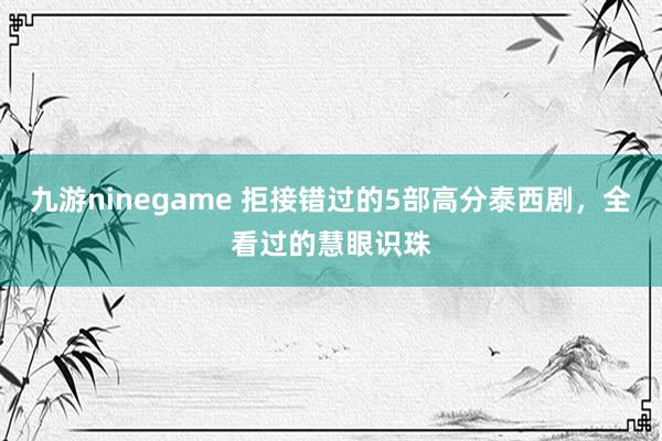 九游ninegame 拒接错过的5部高分泰西剧，全看过的慧眼识珠