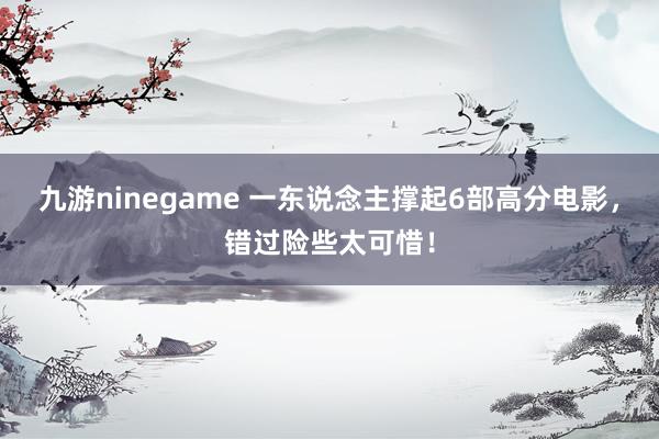 九游ninegame 一东说念主撑起6部高分电影，错过险些太可惜！