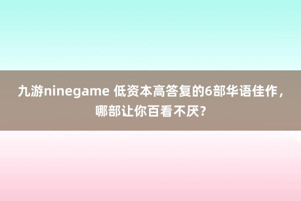 九游ninegame 低资本高答复的6部华语佳作，哪部让你百看不厌？