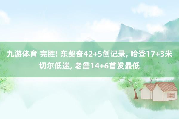 九游体育 完胜! 东契奇42+5创记录， 哈登17+3米切尔低迷， 老詹14+6首发最低