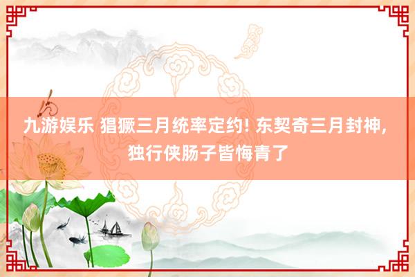 九游娱乐 猖獗三月统率定约! 东契奇三月封神， 独行侠肠子皆悔青了