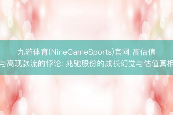 九游体育(NineGameSports)官网 高估值与高现款流的悖论: 兆驰股份的成长幻觉与估值真相