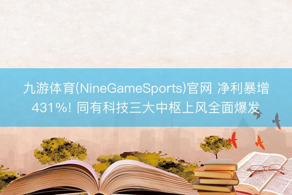 九游体育(NineGameSports)官网 净利暴增431%! 同有科技三大中枢上风全面爆发