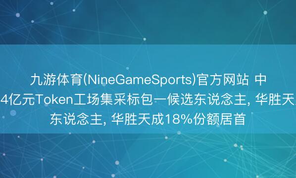 九游体育(NineGameSports)官方网站 中国电信公布174.4亿元Token工场集采标包一候选东说念主， 华胜天成18%份额居首
