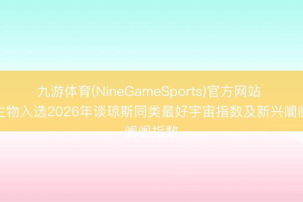 九游体育(NineGameSports)官方网站 药明生物入选2026年谈琼斯同类最好宇宙指数及新兴阛阓指数
