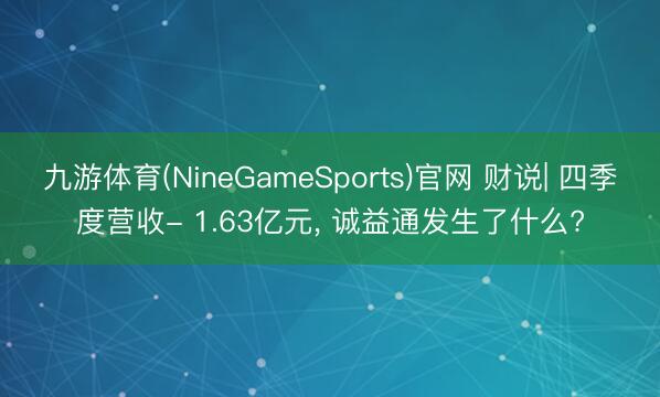九游体育(NineGameSports)官网 财说| 四季度营收- 1.63亿元， 诚益通发生了什么?