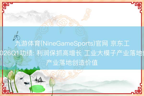 九游体育(NineGameSports)官网 京东工业发布2026Q1功绩: 利润保抓高增长 工业大模子产业落地创造价值