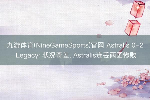 九游体育(NineGameSports)官网 Astralis 0-2 Legacy: 状况奇差， Astralis连丢两图惨败