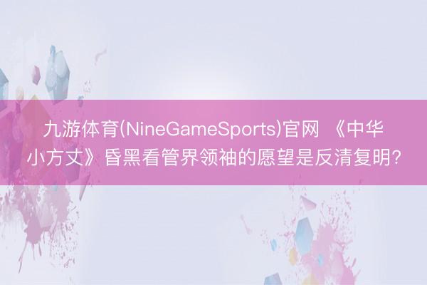 九游体育(NineGameSports)官网 《中华小方丈》昏黑看管界领袖的愿望是反清复明?