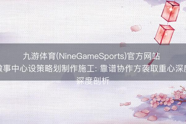 九游体育(NineGameSports)官方网站 党群做事中心设策略划制作施工: 靠谱协作方袭取重心深度剖析