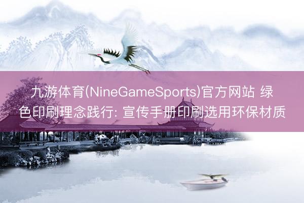 九游体育(NineGameSports)官方网站 绿色印刷理念践行: 宣传手册印刷选用环保材质