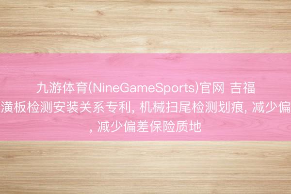 九游体育(NineGameSports)官网 吉福新材得到装潢板检测安装关系专利， 机械扫尾检测划痕， 减少偏差保险质地
