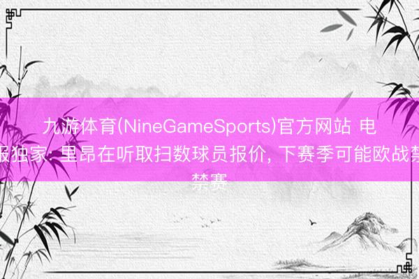 九游体育(NineGameSports)官方网站 电讯报独家: 里昂在听取扫数球员报价， 下赛季可能欧战禁赛