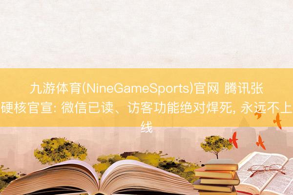 九游体育(NineGameSports)官网 腾讯张军硬核官宣: 微信已读、访客功能绝对焊死， 永远不上线