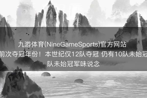 九游体育(NineGameSports)官方网站 定约各队前次夺冠年份！本世纪仅12队夺冠 仍有10队未始冠军味说念
