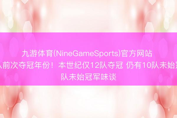 九游体育(NineGameSports)官方网站 定约各队前次夺冠年份！本世纪仅12队夺冠 仍有10队未始冠军味谈