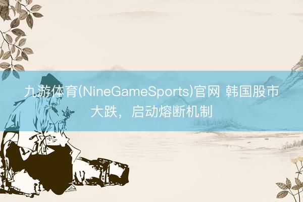 九游体育(NineGameSports)官网 韩国股市大跌，启动熔断机制