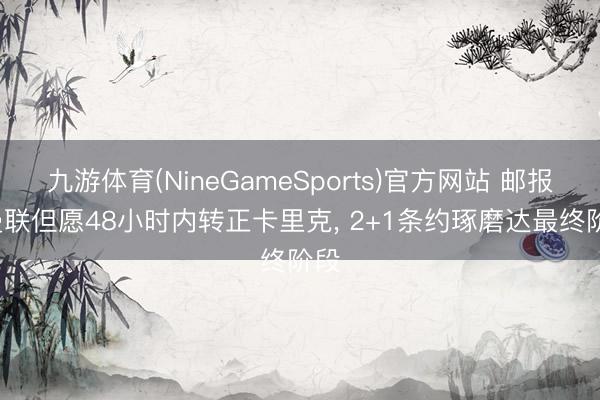 九游体育(NineGameSports)官方网站 邮报: 曼联但愿48小时内转正卡里克， 2+1条约琢磨达最终阶段
