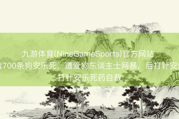 九游体育(NineGameSports)官方网站 简稚澄：给700条狗安乐死，遭爱狗东谈主士网暴，后打针安乐死药自裁