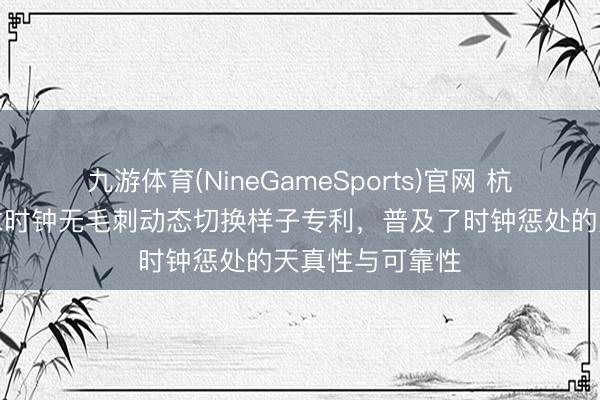九游体育(NineGameSports)官网 杭州朔天科技肯求时钟无毛刺动态切换样子专利，普及了时钟惩处的天真性与可靠性