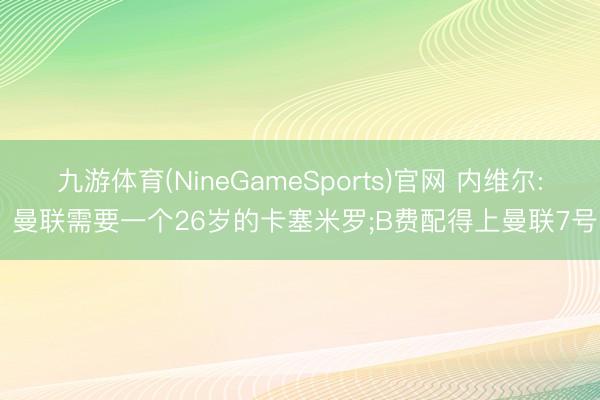九游体育(NineGameSports)官网 内维尔: 曼联需要