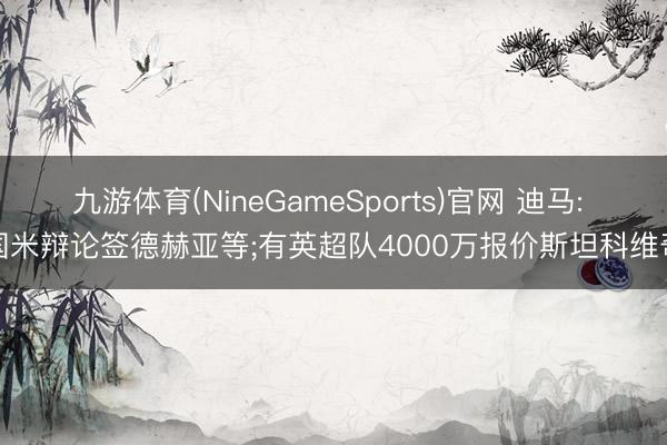 九游体育(NineGameSports)官网 迪马: 国米辩论签