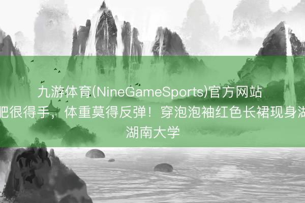 九游体育(NineGameSports)官方网站 李湘减肥很得手,体重莫得反弹!穿泡泡袖红色长裙现身湖南大学