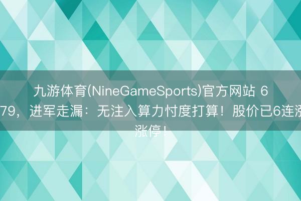 九游体育(NineGameSports)官方网站 603779，进军走漏：无注入算力忖度打算！股价已6连涨停！