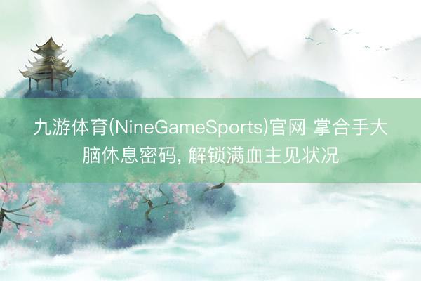 九游体育(NineGameSports)官网 掌合手大脑休息密码， 解锁满血主见状况