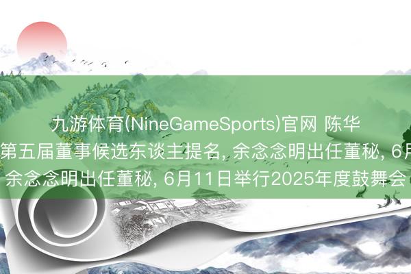 九游体育(NineGameSports)官网 陈华、王莉、周雪获贵州茅台第五届董事候选东谈主提名， 余念念明出任董秘， 6月11日举行2025年度鼓舞会