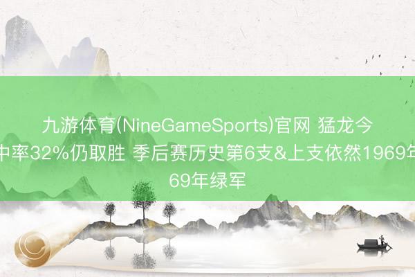 九游体育(NineGameSports)官网 猛龙今天射中率32%仍取胜 季后赛历史第6支&上支依然1969年绿军