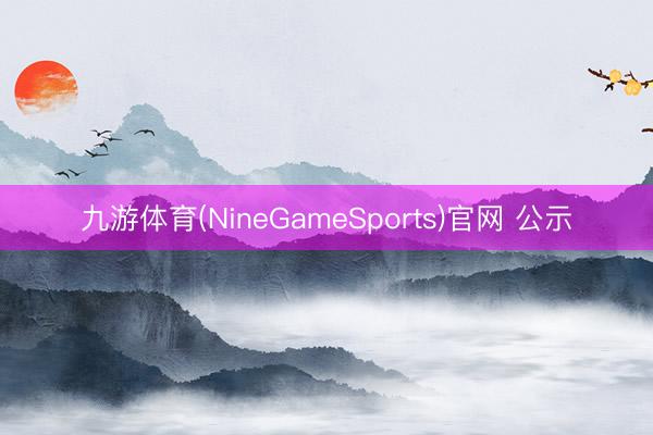 九游体育(NineGameSports)官网 公示