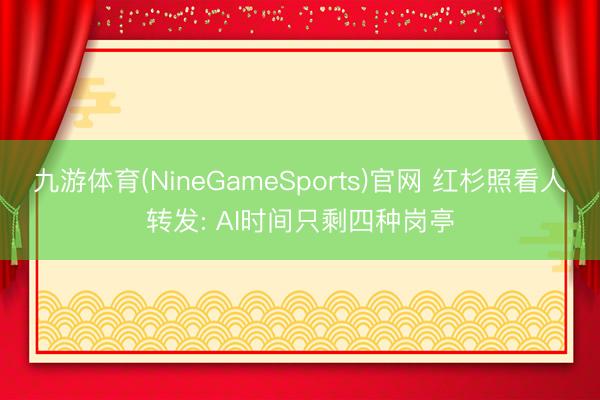 九游体育(NineGameSports)官网 红杉照看人转发: AI时间只剩四种岗亭