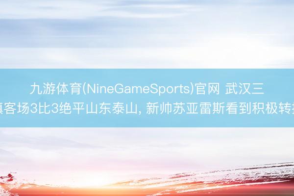 九游体育(NineGameSports)官网 武汉三镇客场3比3绝平山东泰山, 新帅苏亚雷斯看到积极转换