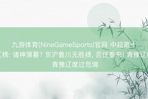 九游体育(NineGameSports)官网 中超第十四轮黑红榜: 诸神薄暮? 京沪鲁川无胜绩， 否往泰来! 青豫辽度过危境