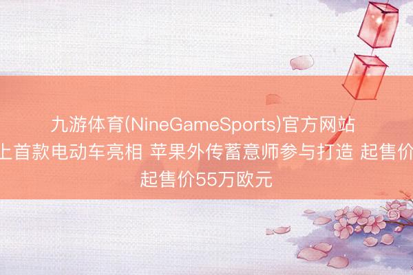 九游体育(NineGameSports)官方网站 法拉利史上首款电动车亮相 苹果外传蓄意师参与打造 起售价55万欧元