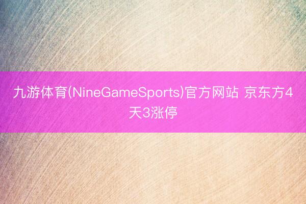 九游体育(NineGameSports)官方网站 京东方4天3涨停