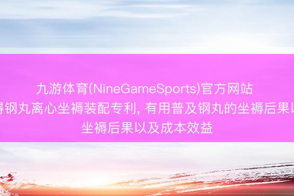 九游体育(NineGameSports)官方网站 金星钢丸赢得钢丸离心坐褥装配专利， 有用普及钢丸的坐褥后果以及成本效益
